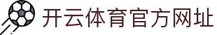 开云体育（官网）APP下载-KAIYUN SPORTS
