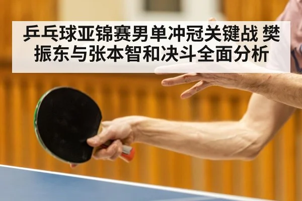 乒乓球亚锦赛男单冲冠关键战 樊振东与张本智和决斗全面分析 | kaiyun