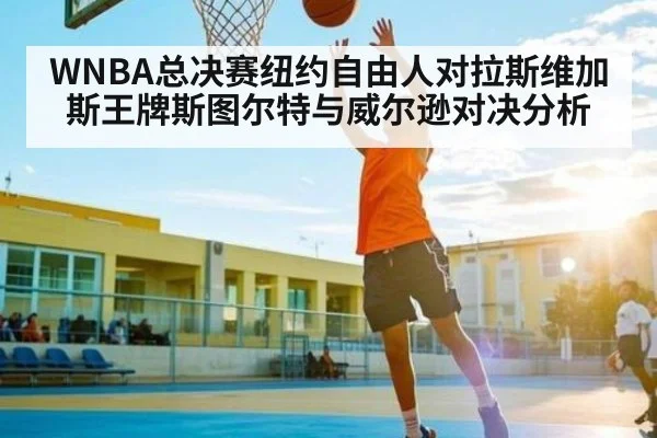 WNBA总决赛纽约自由人对拉斯维加斯王牌斯图尔特与威尔逊对决分析 | kaiyun