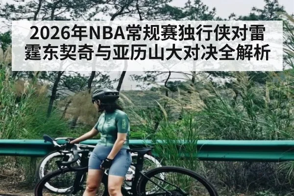 2026年NBA常规赛独行侠对雷霆东契奇与亚历山大对决全解析