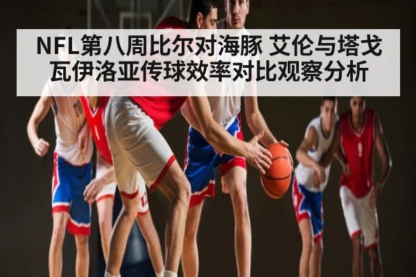 NFL第八周比尔对海豚 艾伦与塔戈瓦伊洛亚传球效率对比观察分析 | kaiyun